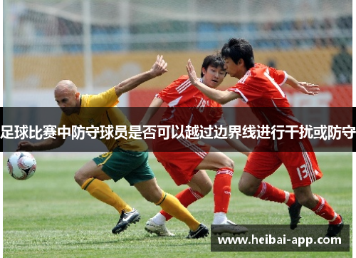 足球比赛中防守球员是否可以越过边界线进行干扰或防守