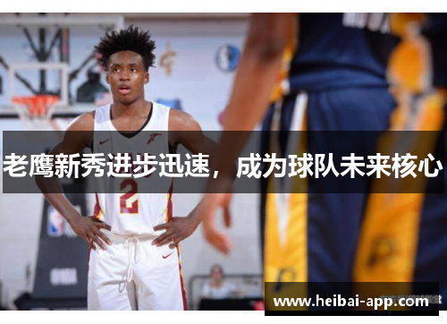 老鹰新秀进步迅速，成为球队未来核心